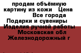 продам объёмную картину из кожи › Цена ­ 10 000 - Все города Подарки и сувениры » Изделия ручной работы   . Московская обл.,Железнодорожный г.